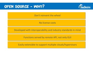-          ?

                   Don't reinvent the wheel

                       No license costs

Developed with interoperability and industry standards in mind

        Functions served by remote API, not only GUI

   Easily extensible to support multiple clouds/hypervisors
 