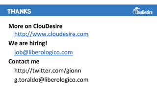 More on ClouDesire
  http://www.cloudesire.com
We are hiring!
  job@liberologico.com
Contact me
  http://twitter.com/gionn
  g.toraldo@liberologico.com
 