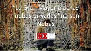 “La Gran Mayoría de las
"nubes privadas" no son
Nubes
http://cio.uol.com.br/tecnologia/2013/02/27/maioria-das-201cnuvens-privadas201d-nao-o-e-realmente/
 