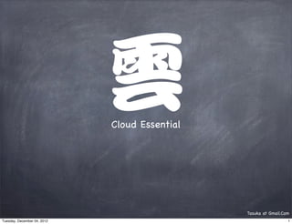 Cloud Essential




                                               Tasuka at Gmail.Com
Tuesday, December 04, 2012                                       1
 
