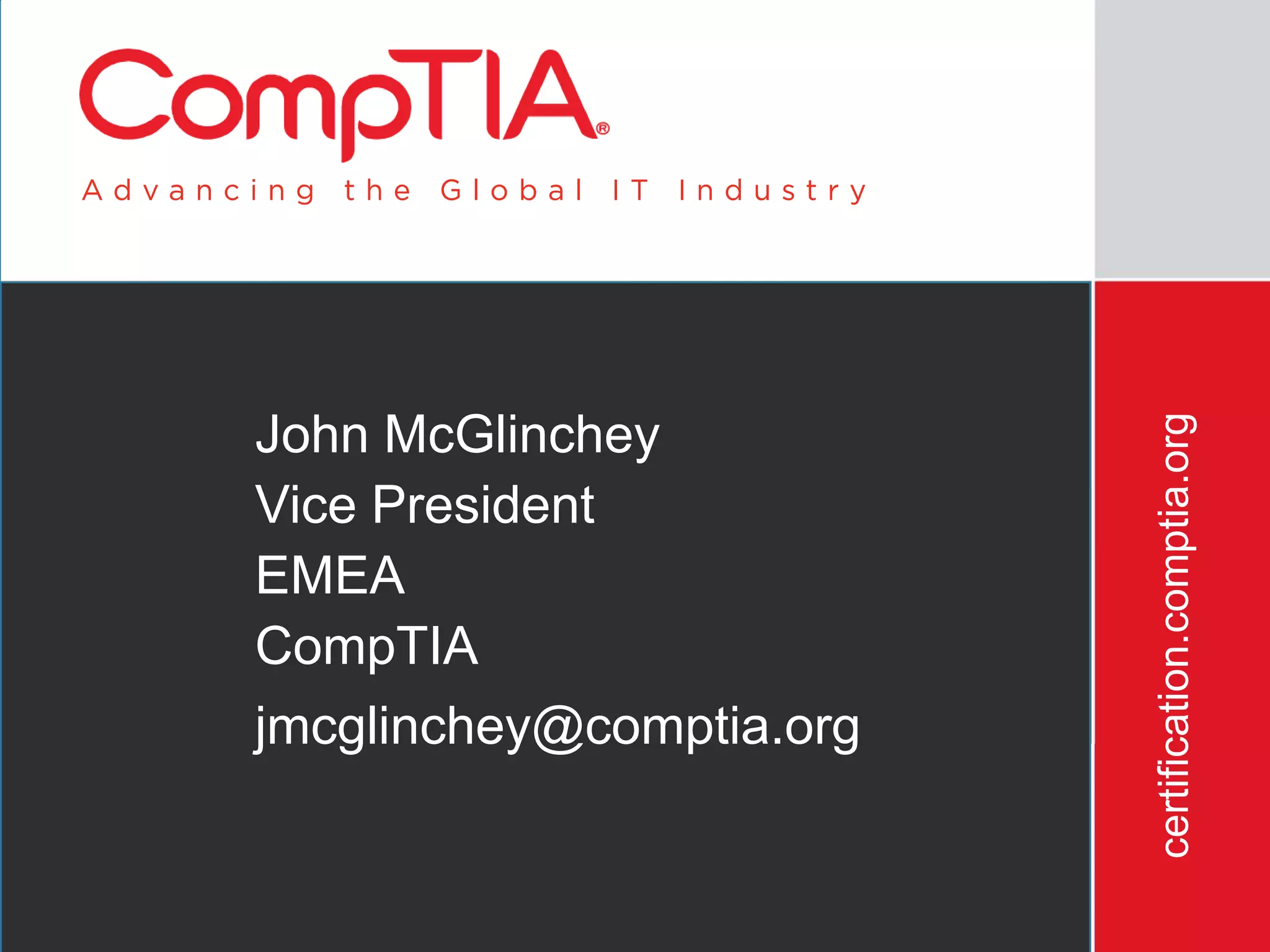 certification.comptia.org
John McGlinchey
Vice President
EMEA
CompTIA
jmcglinchey@comptia.org


  3/12/2012                                           19
 