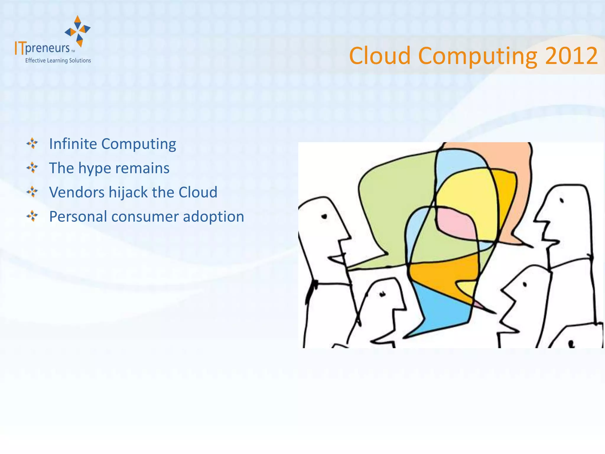 Cloud Computing 2012


Infinite Computing
The hype remains
Vendors hijack the Cloud
Personal consumer adoption
 
