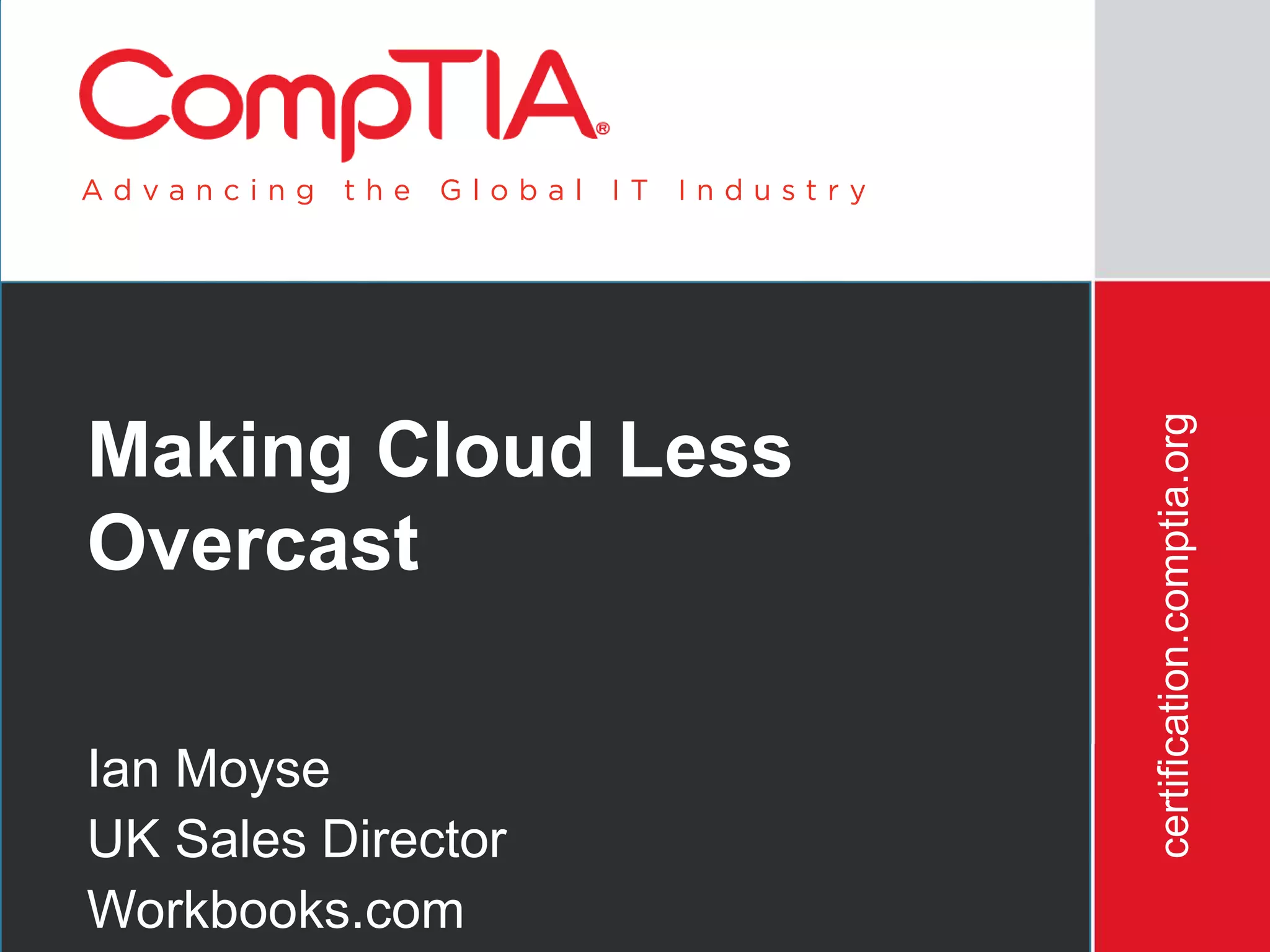 certification.comptia.org
Making Cloud Less
Overcast

Ian Moyse
UK Sales Director
Workbooks.com
         3/12/2012                               38
 