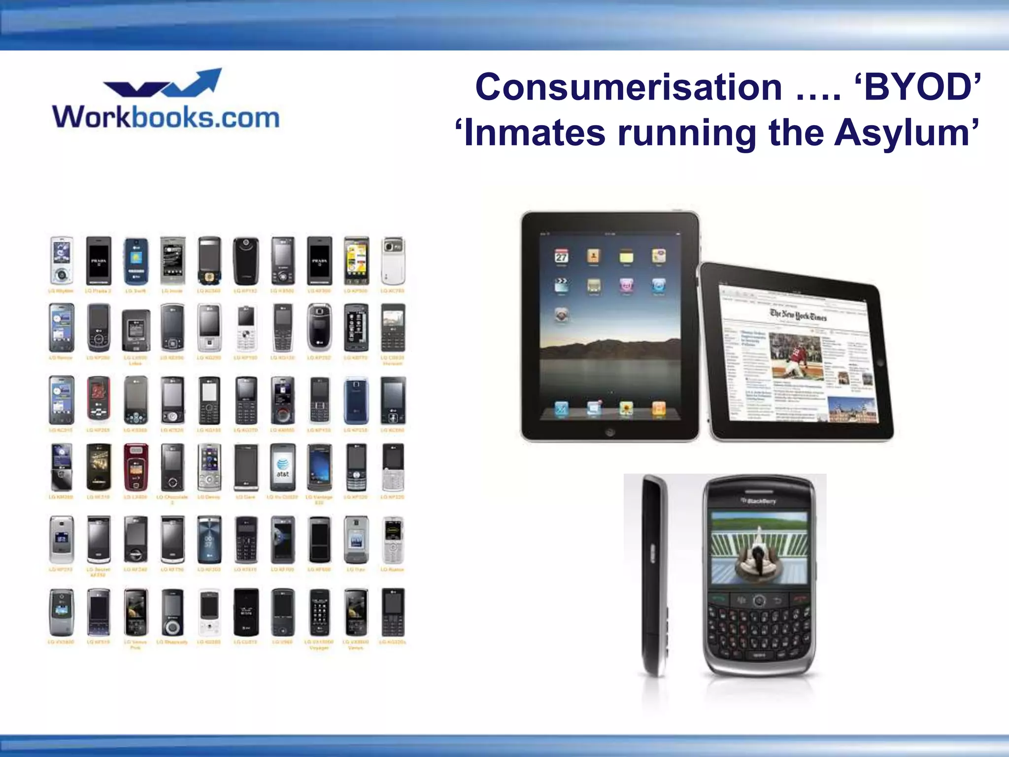 Consumerisation …. ‘BYOD’
‘Inmates running the Asylum’
 