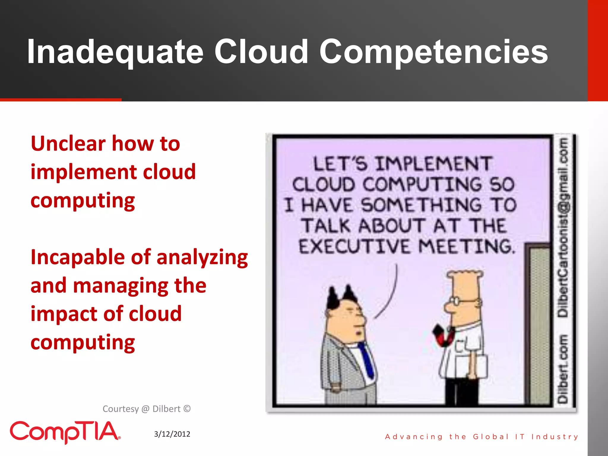 Inadequate Cloud Competencies

Unclear how to
implement cloud
computing

Incapable of analyzing
and managing the
impact of cloud
computing

       Courtesy @ Dilbert ©

                  3/12/2012     8
 