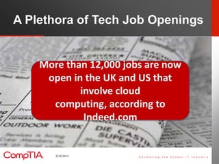 A Plethora of Tech Job Openings


    More than 12,000 jobs are now
     open in the UK and US that
            involve cloud
      computing, according to
             Indeed.com


       3/12/2012                    12
 