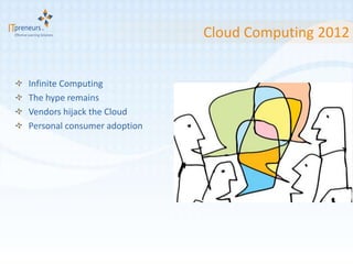 Cloud Computing 2012


Infinite Computing
The hype remains
Vendors hijack the Cloud
Personal consumer adoption
 