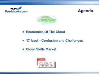 Agenda




Economics Of The Cloud

‘C’ loud – Confusion and Challenges

Cloud Skills Market
 