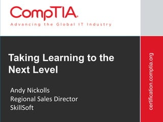 certification.comptia.org
Taking Learning to the
Next Level
Andy Nickolls
Regional Sales Director
SkillSoft
          3/12/2012                                   80
 