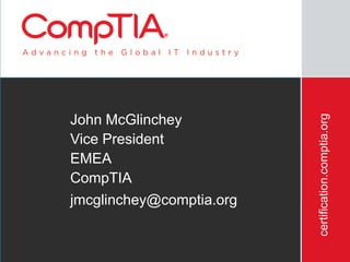 certification.comptia.org
John McGlinchey
Vice President
EMEA
CompTIA
jmcglinchey@comptia.org


  3/12/2012                                           98
 
