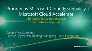 Programas Microsoft Cloud Essentials y
      Microsoft Cloud Accelerate
         ¿Se puede hacer negocio con
             cómputo en la nube?
 
