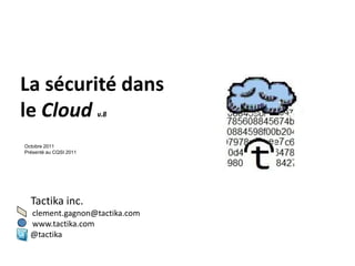 La sécurité dans
le Cloud                v.8


Octobre 2011
Présenté au CQSI 2011




  Tactika inc.
  clement.gagnon@tactika.com
  www.tactika.com
  @tactika
 