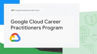 Google Cloud Career
Practitioners Program
 