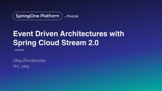 Event Driven Architectures with
Spring Cloud Stream 2.0
Oleg Zhurakousky
@z_oleg
1
 