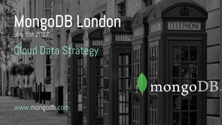 www.mongodb.com
MongoDB London
July 5th 2017
Cloud Data Strategy
 