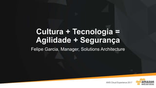 Felipe Garcia, Manager, Solutions Architecture
Cultura + Tecnologia =
Agilidade + Segurança
 