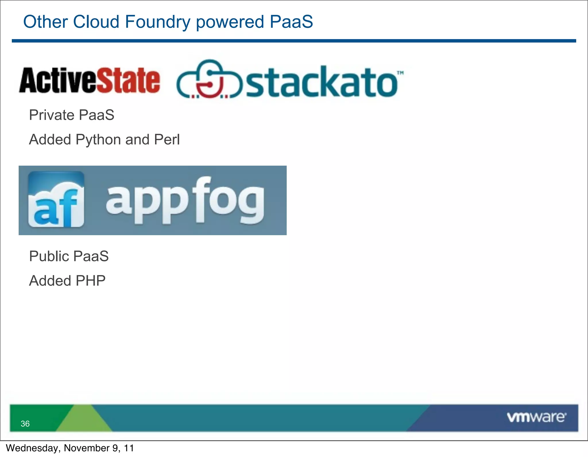 Other Cloud Foundry powered PaaS




    Private PaaS
    Added Python and Perl




    Public PaaS
    Added PHP




  36


Wednesday, November 9, 11
 