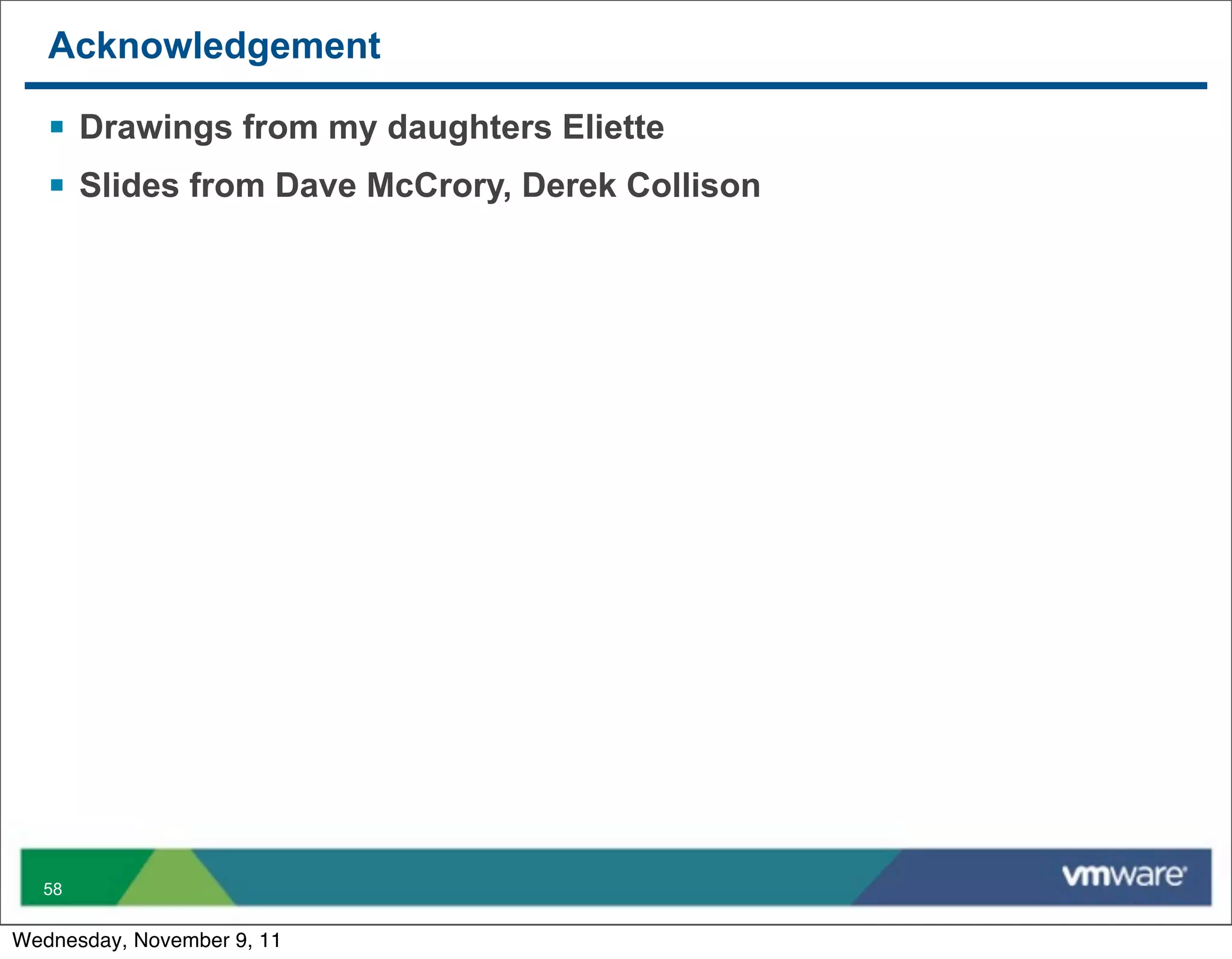 Acknowledgement

   § Drawings from my daughters Eliette
   § Slides from Dave McCrory, Derek Collison




  58


Wednesday, November 9, 11
 