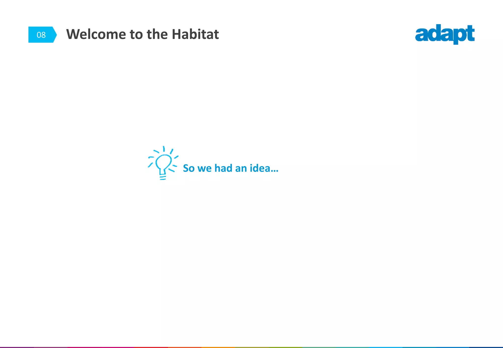 08 Welcome to the Habitat
So we had an idea…
 