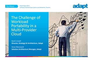 The Challenge of
Workload
Portability in a
Multi-Provider
Cloud
Kevin Linsell
Director, Strategy & Architecture, Adapt
Steve Bianciardi
Solution Architecture Manager, Adapt
Cloud Expo 2015
Software Defined Data Centre and Networks Theatre
 