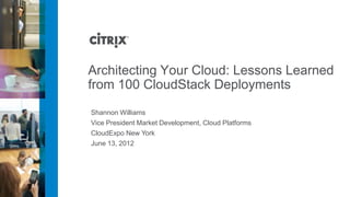 Architecting Your Cloud: Lessons Learned
from 100 CloudStack Deployments
Shannon Williams
Vice President Market Development, Cloud Platforms
CloudExpo New York
June 13, 2012
 
