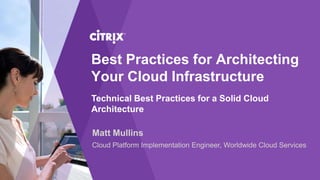 Best Practices for Architecting
Your Cloud Infrastructure
Technical Best Practices for a Solid Cloud
Architecture
Matt Mullins
Cloud Platform Implementation Engineer, Worldwide Cloud Services
 
