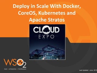 Last Updated: June. 2015
Deploy in Scale With Docker,
CoreOS, Kubernetes and
Apache Stratos
 