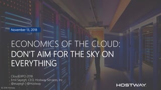 DON'T AIM FOR THE SKY ON
EVERYTHING
ECONOMICS OF THE CLOUD:
November 13, 2018
CloudEXPO 2018
Emil Sayegh, CEO, Hostway Services, Inc.
@esayegh | @Hostway
© 2018 Hostway
 