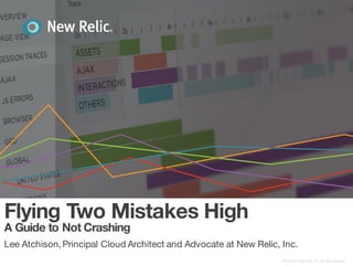 Flying Two Mistakes High
A Guide to Not Crashing
Lee Atchison,Principal Cloud Architect and Advocate at New Relic, Inc.
©2008-16	New	Relic,	Inc.	All	rights	reserved.
 