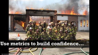 Use metrics to build confidence...
http://tacomafiredepartment.blogspot.com/2010/05/west-slope-training-burn.html
 