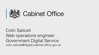 Colin Saliceti
Web operations engineer 
Government Digital Service
colin.saliceti@digital.cabinet-ofﬁce.gov.uk
 