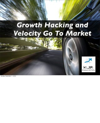 Growth Hacking and
                    Velocity Go To Market




Sunday, November 11, 2012
 