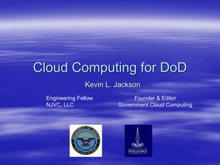 Cloud Computing for DoD
               Kevin L. Jackson
 Engineering Fellow          Founder & Editor
 NJVC, LLC              Government Cloud Computing
 