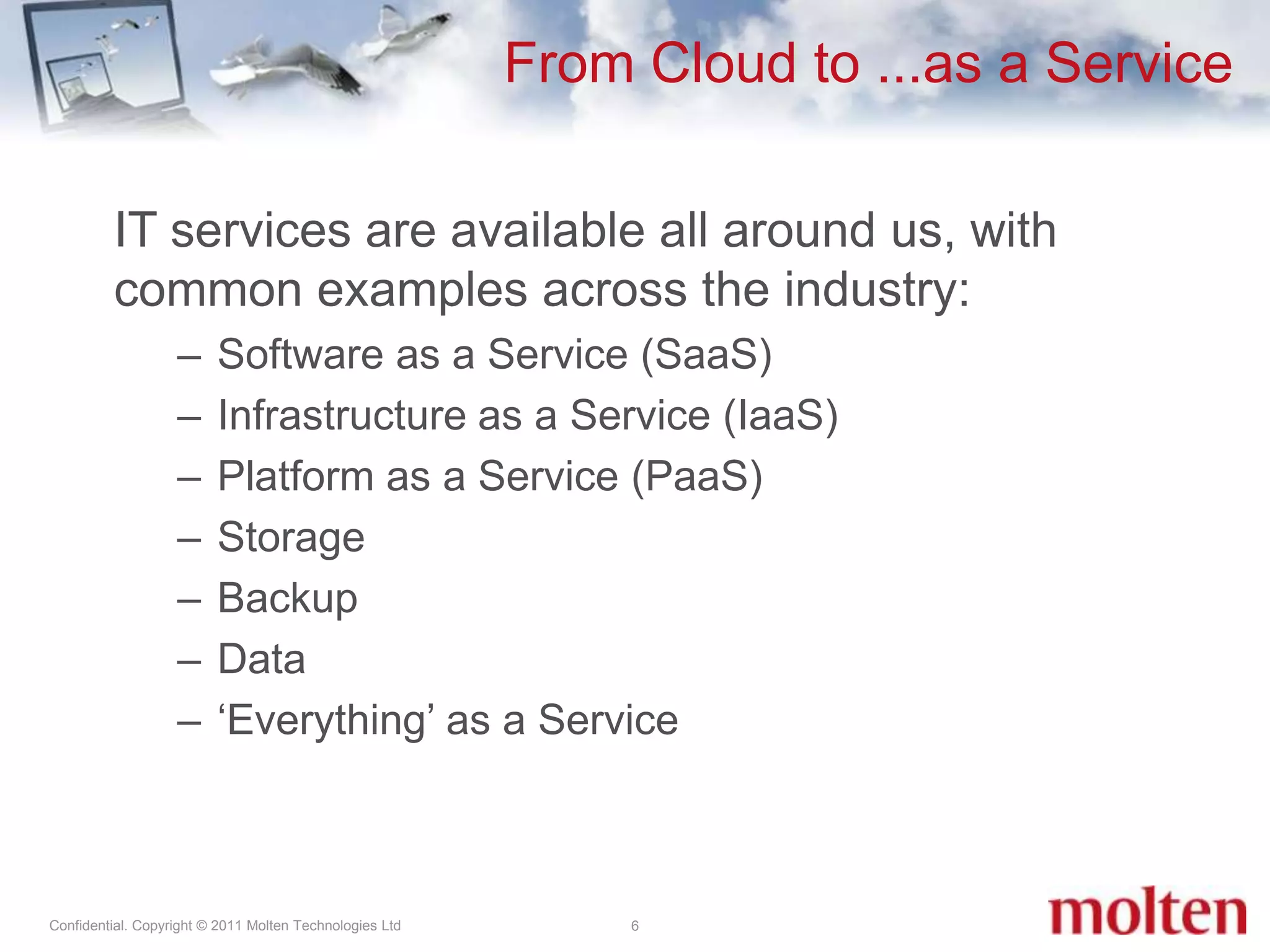From Cloud to ...as a Service6IT services are available all around us, with common examples across the industry: Software as a Service (SaaS)Infrastructure as a Service (IaaS)Platform as a Service (PaaS)Storage BackupData‘Everything’ as a Service 