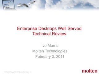 Ivo Murris,[object Object],Molten Technologies,[object Object],February 3, 2011,[object Object],Enterprise Desktops Well Served Technical Review ,[object Object]