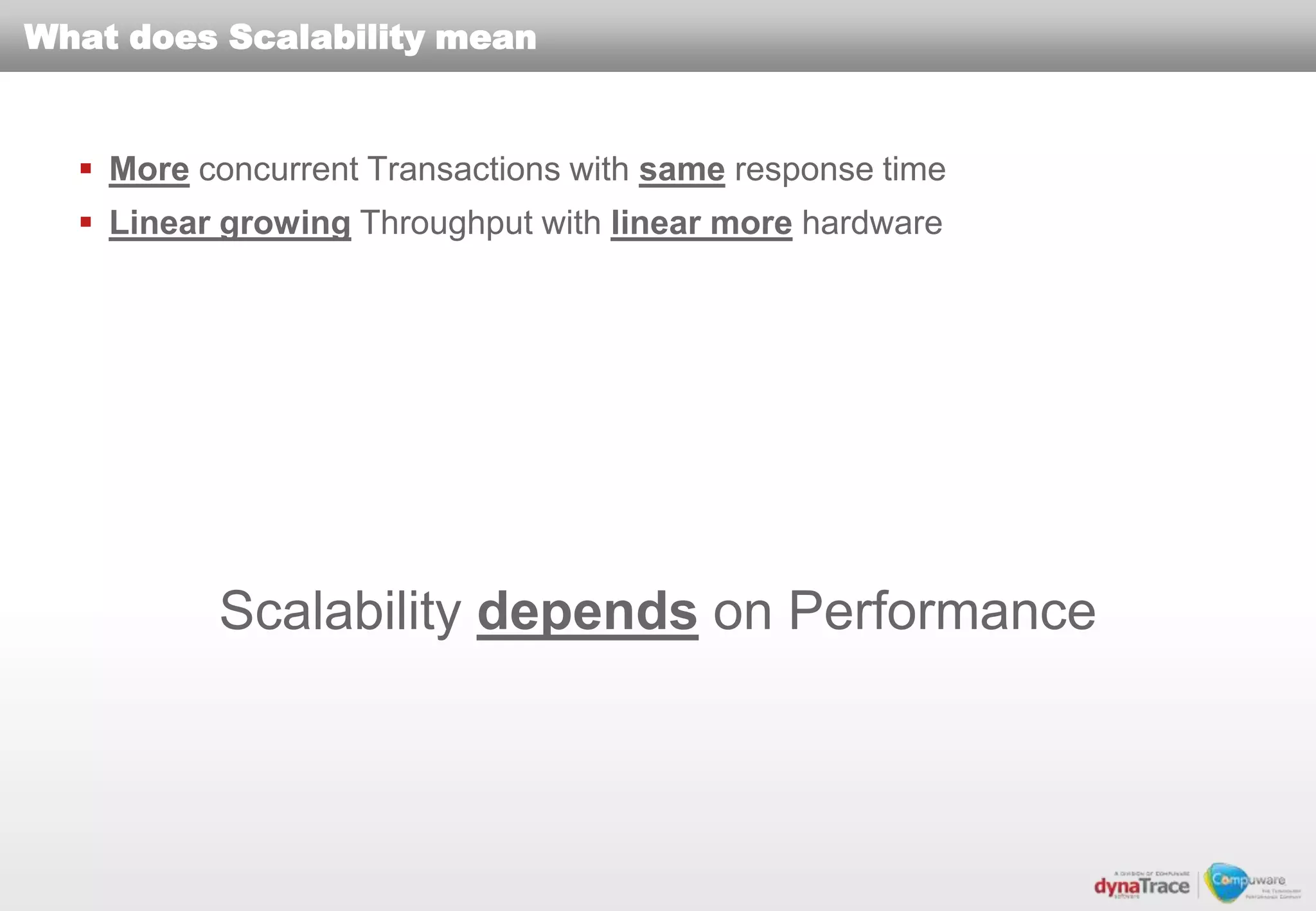 What does Scalability mean


   More concurrent Transactions with same response time
   Linear growing Throughput with linear more hardware




          Scalability depends on Performance
 