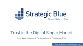 Cloud | Markets | Data
Trust in the Digital Single Market
Frank Khan Sullivan & The Best Panel at Cloud Expo 2017
Tweet @fksullivan / @CloudWatchHub
 