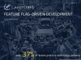 of teams practice continuous delivery37%only *
*https://www.perforce.com/pdf/continuous-delivery-report.pdf
FEATURE FLAG-DRIVEN DEVELOPMENT
John Kodumal
 