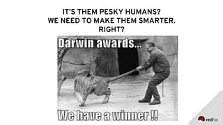 IT’S THEM PESKY HUMANS?
WE NEED TO MAKE THEM SMARTER.
RIGHT?
 