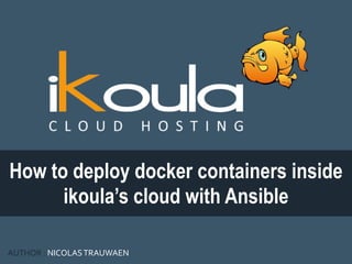 How to deploy docker containers inside
ikoula’s cloud with Ansible
AUTHOR : NICOLASTRAUWAEN
 