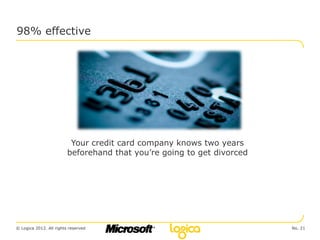98% effective




                          Your credit card company knows two years
                         beforehand that you’re going to get divorced




© Logica 2012. All rights reserved                                      No. 21
 