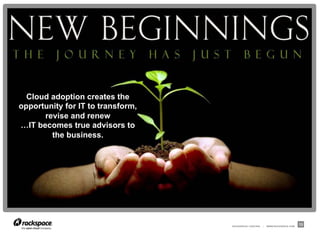 RACKSPACE® HOSTING | WWW.RACKSPACE.COM
13
Cloud adoption creates the
opportunity for IT to transform,
revise and renew
…IT becomes true advisors to
the business.
 