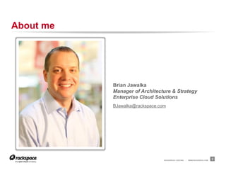 RACKSPACE® HOSTING | WWW.RACKSPACE.COM
About me
2
Brian Jawalka
Manager of Architecture & Strategy
Enterprise Cloud Solutions
BJawalka@rackspace.com
 