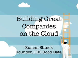 Building Great
  Companies
 on the Cloud

    Roman Stanek
Founder, CEO Good Data
 