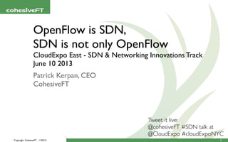 Copyright CohesiveFT - 1/20/15
OpenFlow is SDN,
SDN is not only OpenFlow
CloudExpo East - SDN & Networking Innovations Track
June 10 2013
Patrick Kerpan, CEO 
CohesiveFT
1
Tweet it live: 
@cohesiveFT #SDN talk at
@CloudExpo #cloudExpoNYC
 