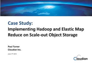 Cloudian®
S3 Cloud Storage Platform
Case Study:
Implementing Hadoop and Elastic Map
Reduce on Scale-out Object Storage
Paul Turner
Cloudian Inc.
June 11th 2014
 