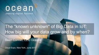 Swen Conrad, CEO Ocean9
Cloud Expo, New York, June 2017
The “known unknown" of Big Data in IoT:
How big will your data grow and by when?
 