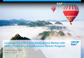 Leverage the 17B Cloud Applications Market with
SAP's HANA Cloud Applications Partner Program
Aharon Weiner, SAP
June 11, 2013
 