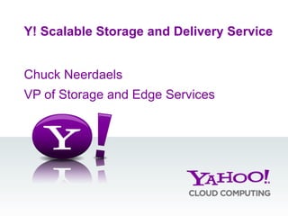 Chuck Neerdaels VP of Storage and Edge Services Y! Scalable Storage and Delivery Service 