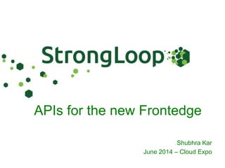 APIs for the new Frontedge
Shubhra Kar
June 2014 – Cloud Expo
 